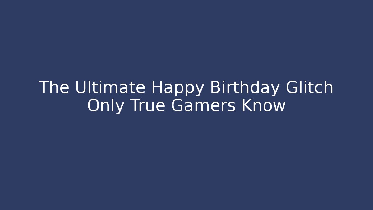 The Ultimate Happy Birthday Glitch Only True Gamers Know