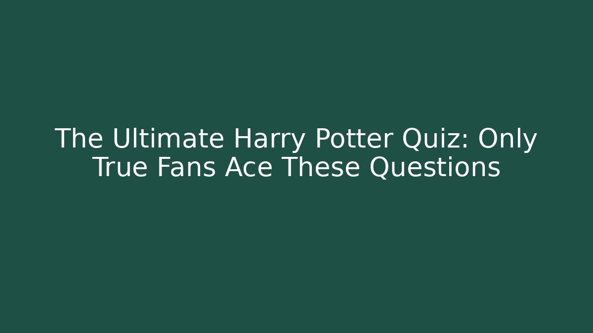The Ultimate Harry Potter Quiz: Only True Fans Ace These Questions
