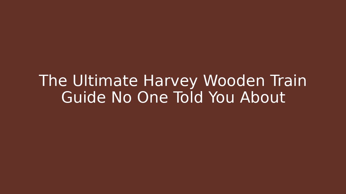 The Ultimate Harvey Wooden Train Guide No One Told You About