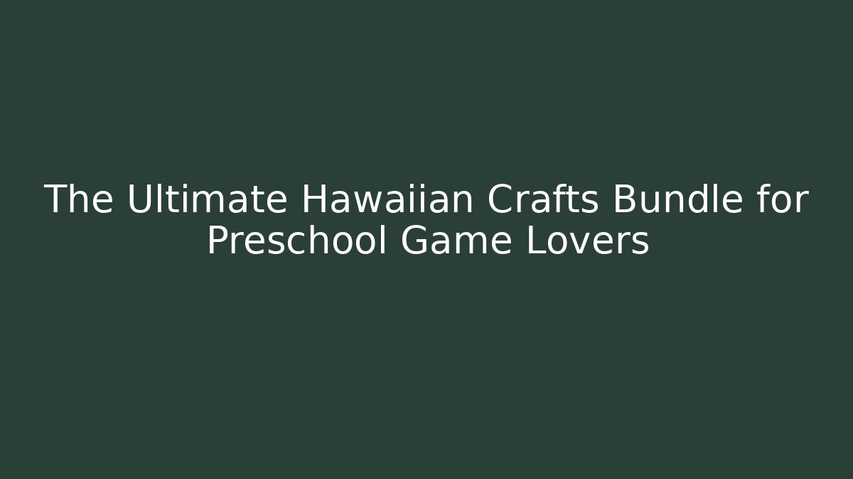 The Ultimate Hawaiian Crafts Bundle for Preschool Game Lovers