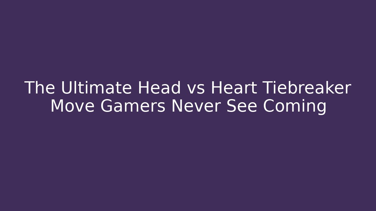 The Ultimate Head vs Heart Tiebreaker Move Gamers Never See Coming