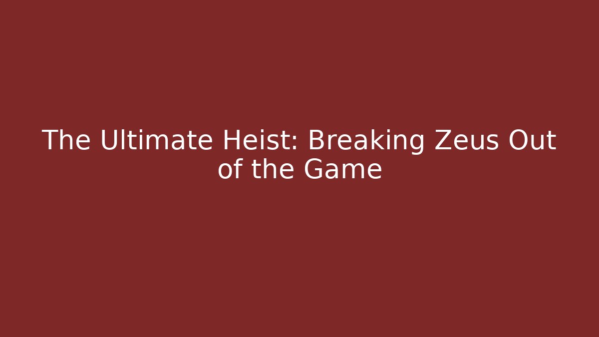 The Ultimate Heist: Breaking Zeus Out of the Game