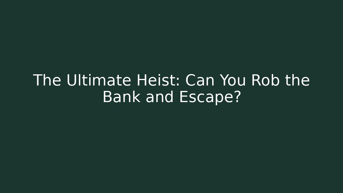 The Ultimate Heist: Can You Rob the Bank and Escape?