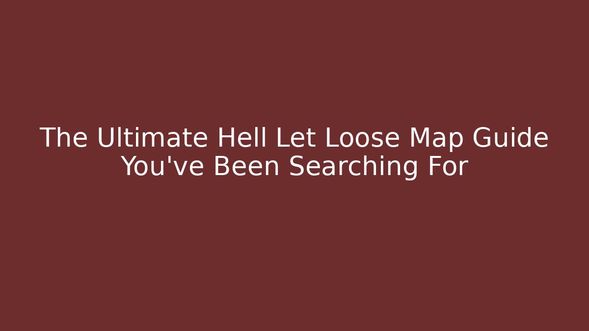 The Ultimate Hell Let Loose Map Guide You’ve Been Searching For - Create More Assets