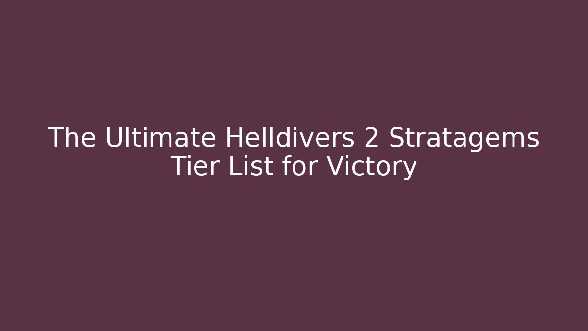 The Ultimate Helldivers 2 Stratagems Tier List for Victory - Create More Assets