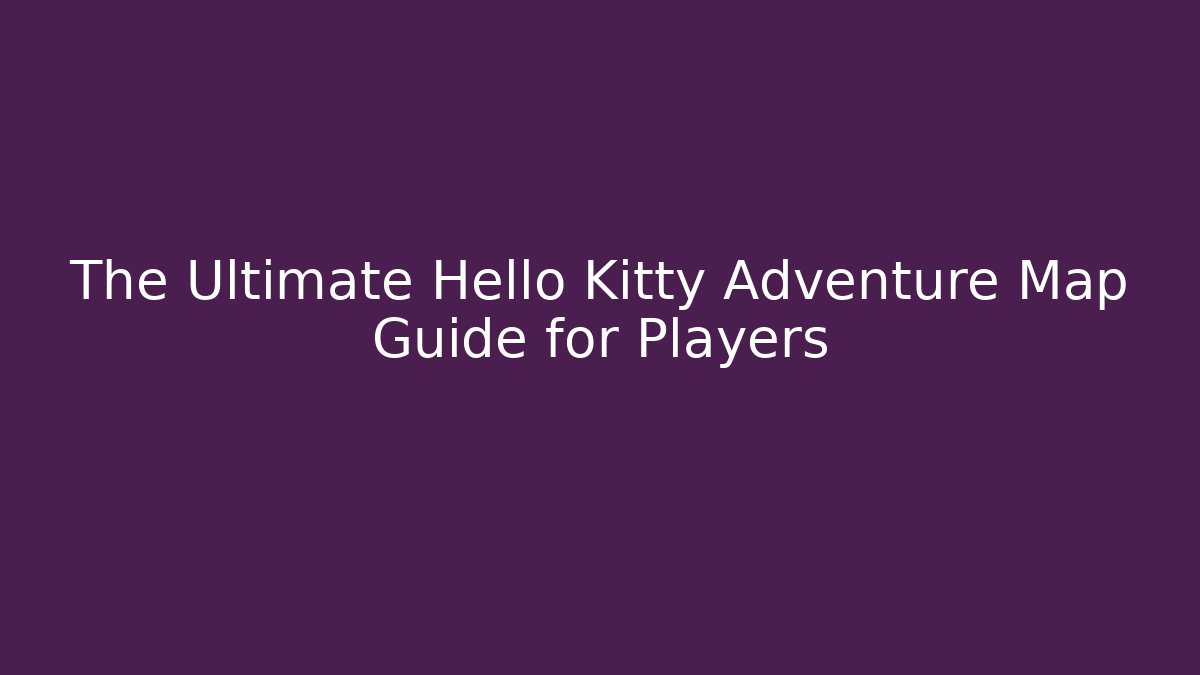 The Ultimate Hello Kitty Adventure Map Guide for Players - Create More Assets