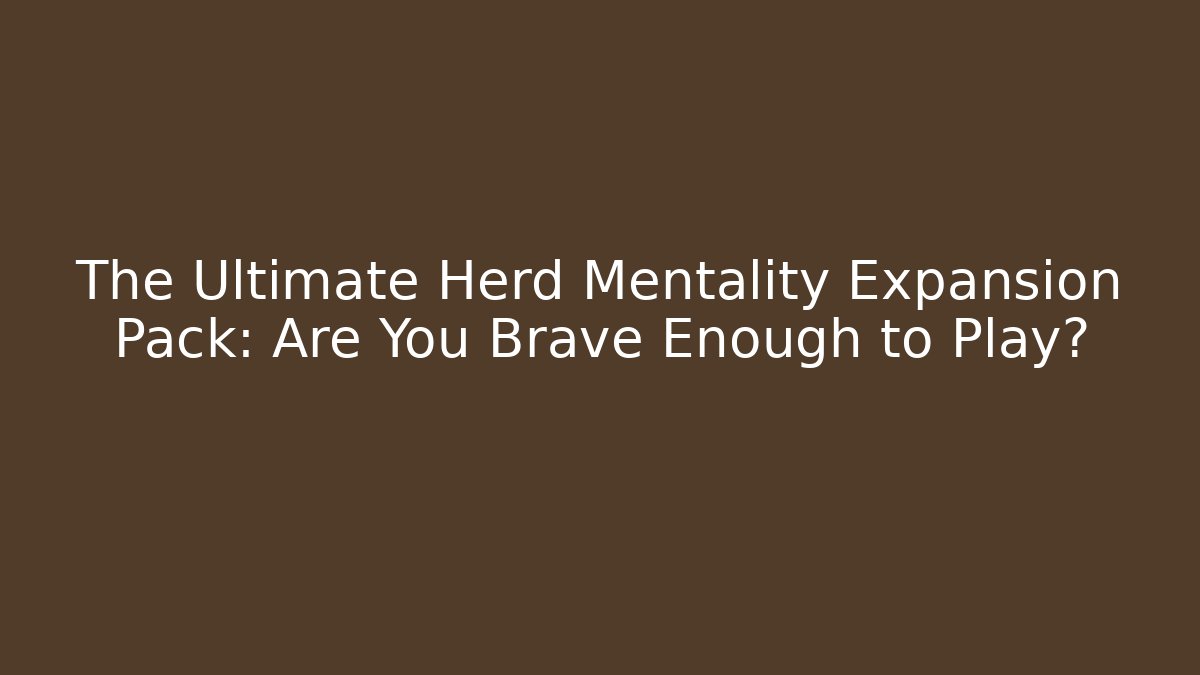 The Ultimate Herd Mentality Expansion Pack: Are You Brave Enough to Play?
