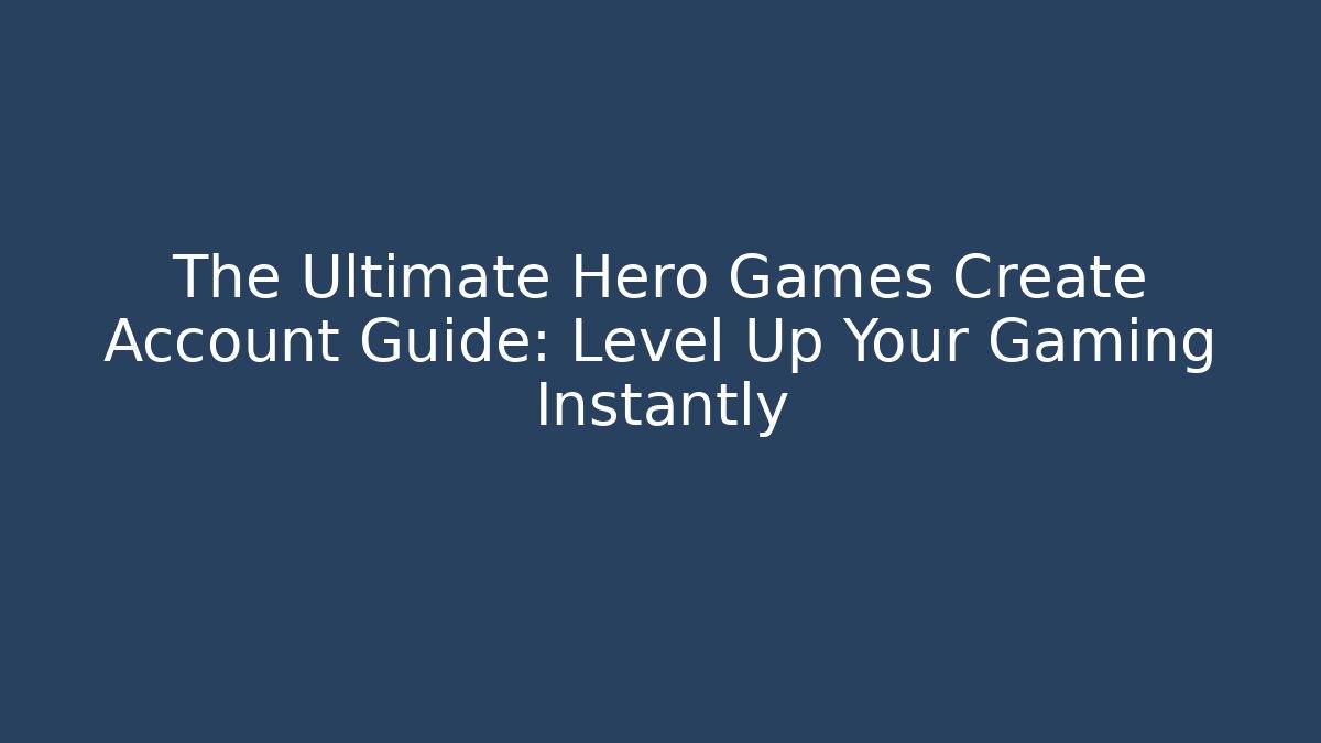The Ultimate Hero Games Create Account Guide: Level Up Your Gaming Instantly
