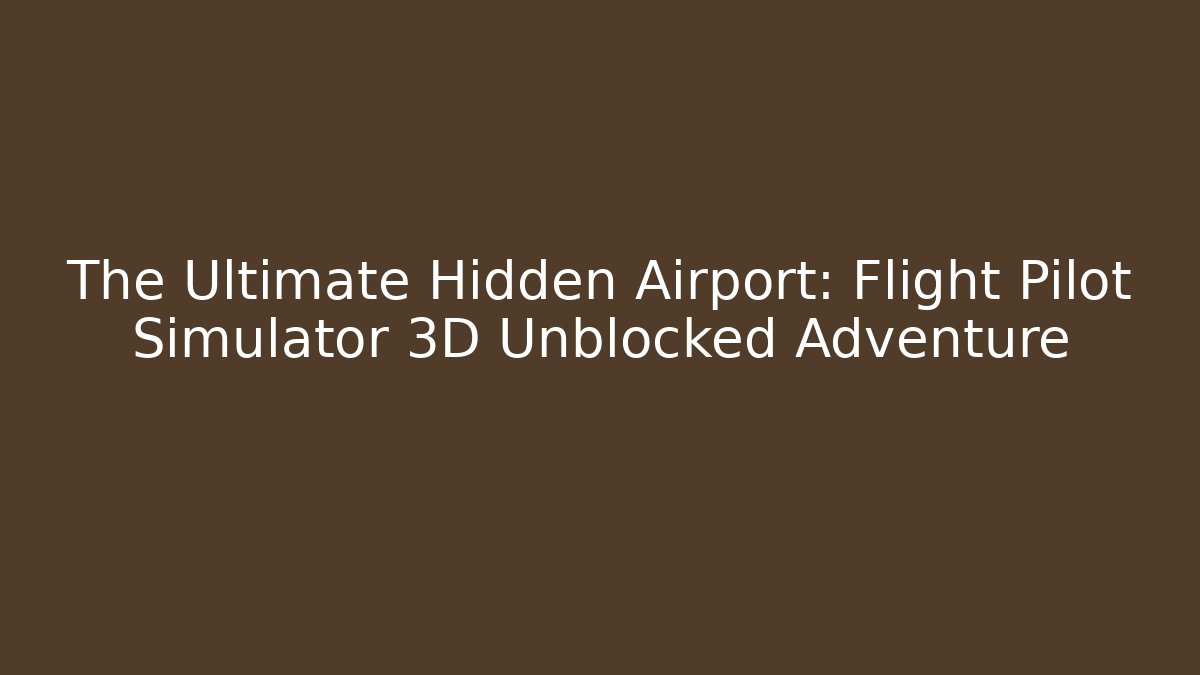 The Ultimate Hidden Airport: Flight Pilot Simulator 3D Unblocked Adventure
