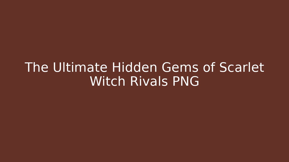 The Ultimate Hidden Gems of Scarlet Witch Rivals PNG