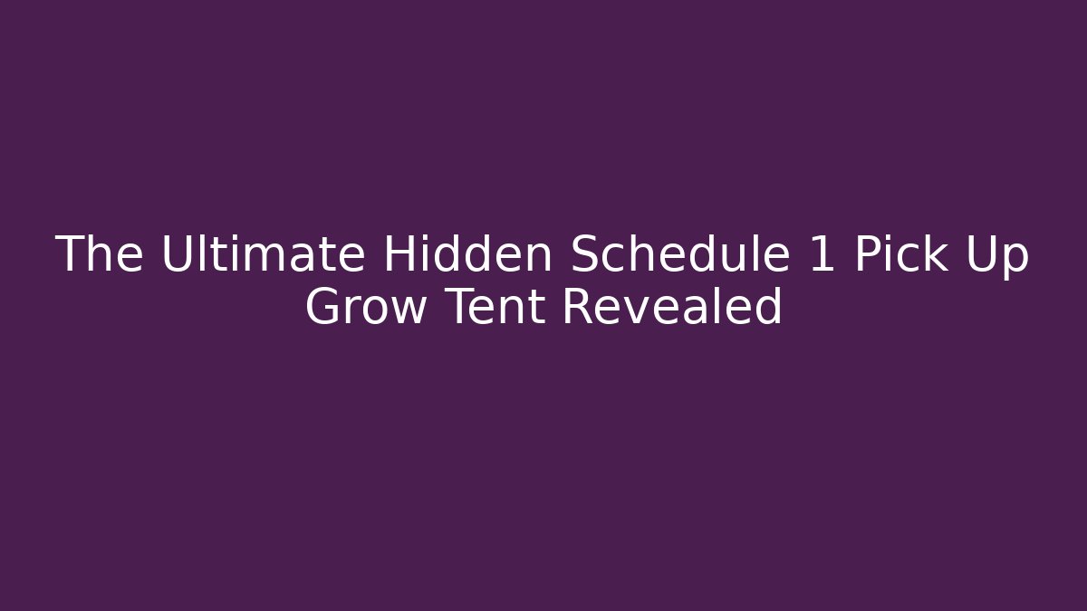 The Ultimate Hidden Schedule 1 Pick Up Grow Tent Revealed