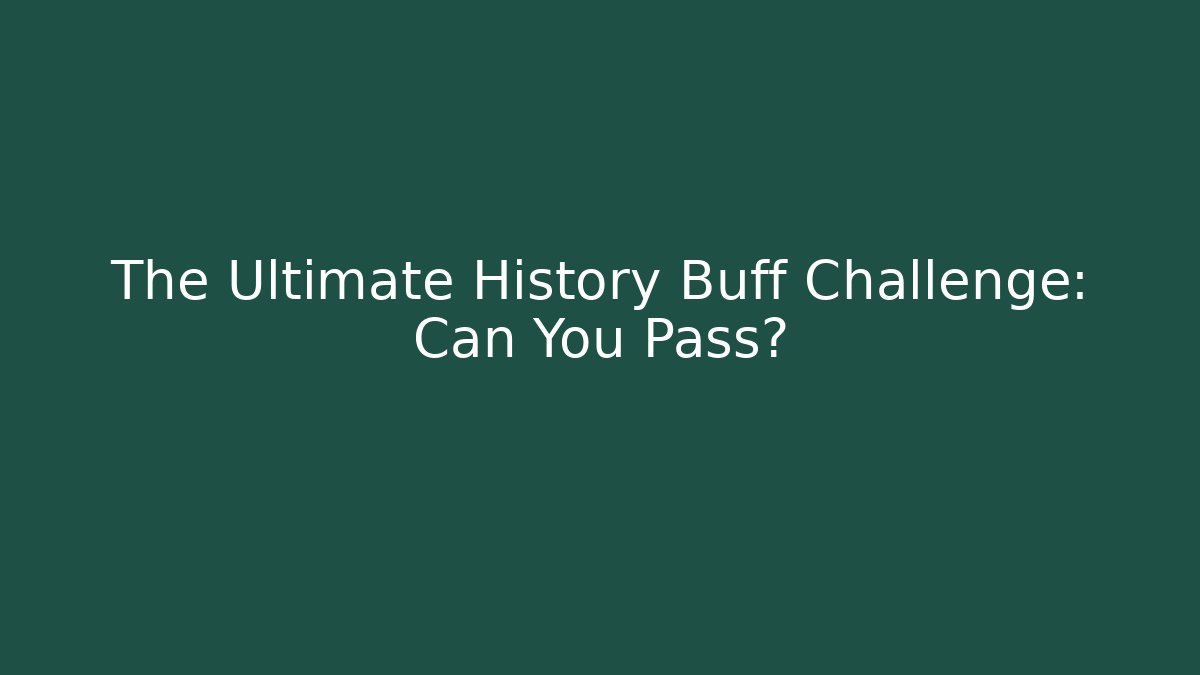 The Ultimate History Buff Challenge: Can You Pass?