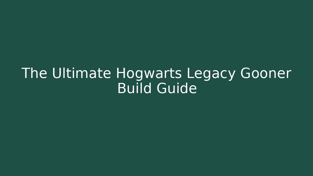 The Ultimate Hogwarts Legacy Gooner Build Guide