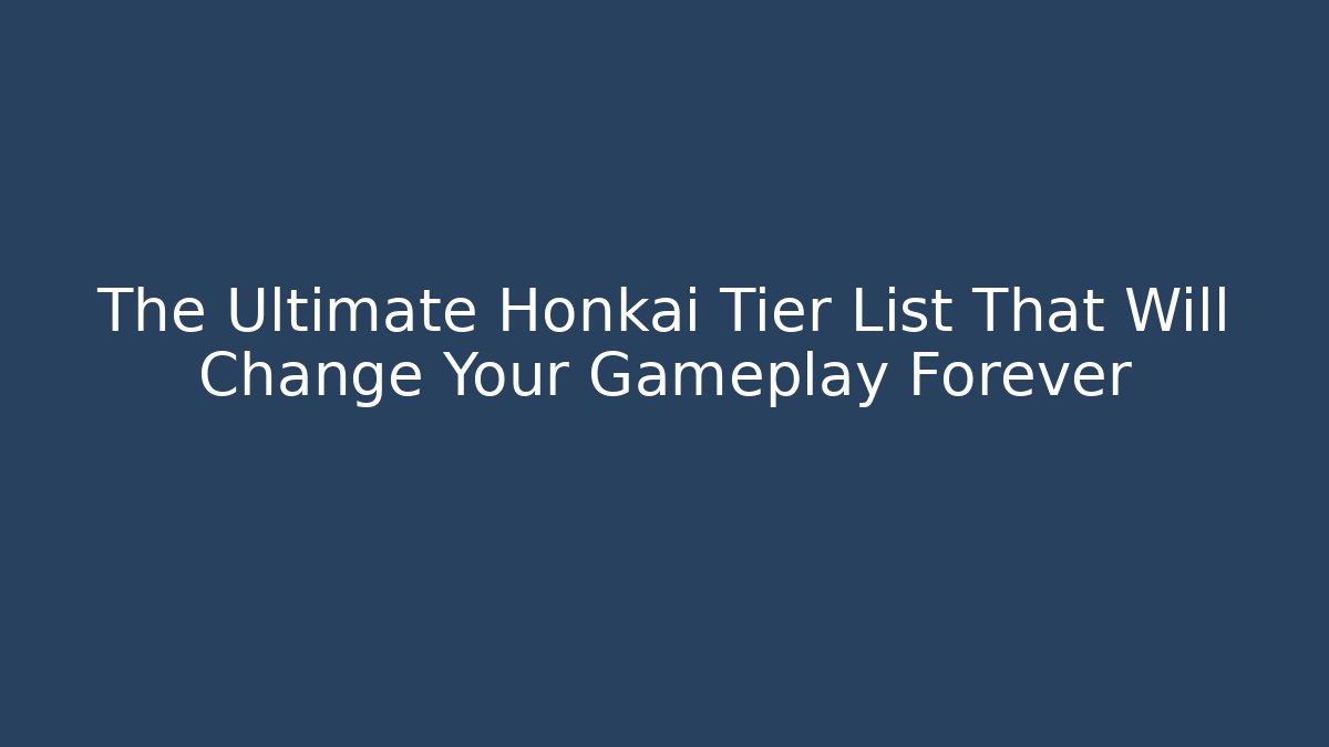 The Ultimate Honkai Tier List That Will Change Your Gameplay Forever