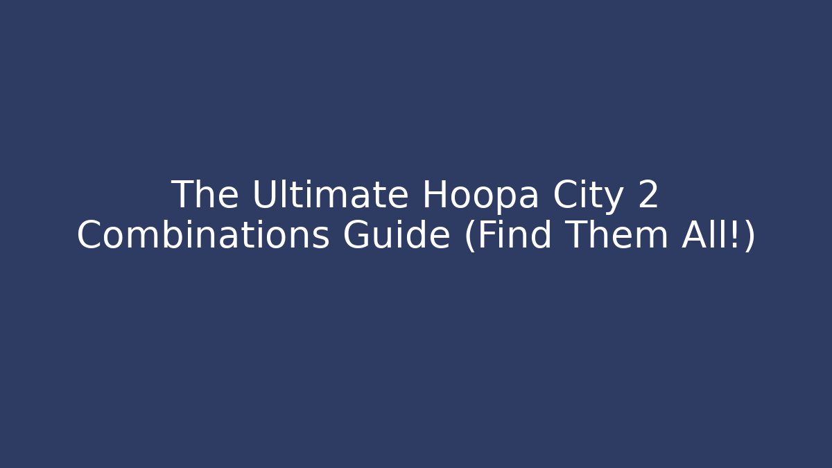 The Ultimate Hoopa City 2 Combinations Guide (Find Them All!) - Create More Assets