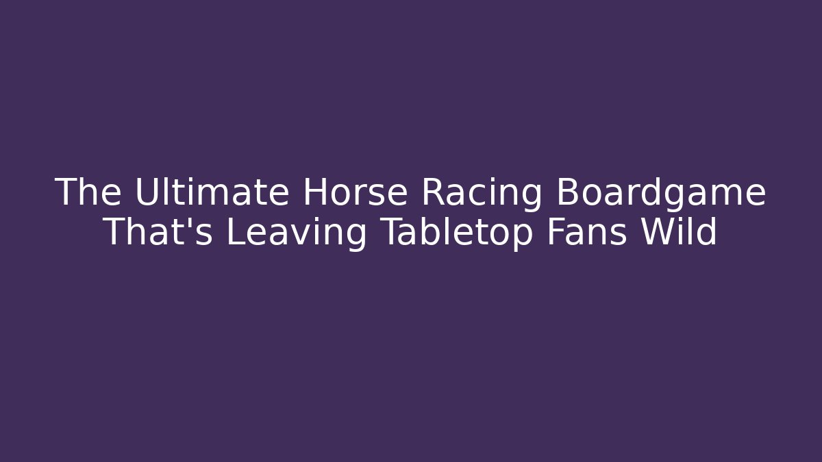 The Ultimate Horse Racing Boardgame That's Leaving Tabletop Fans Wild