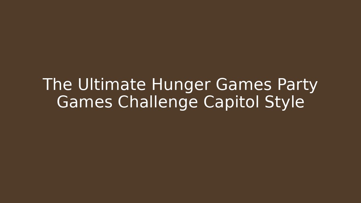 The Ultimate Hunger Games Party Games Challenge Capitol Style