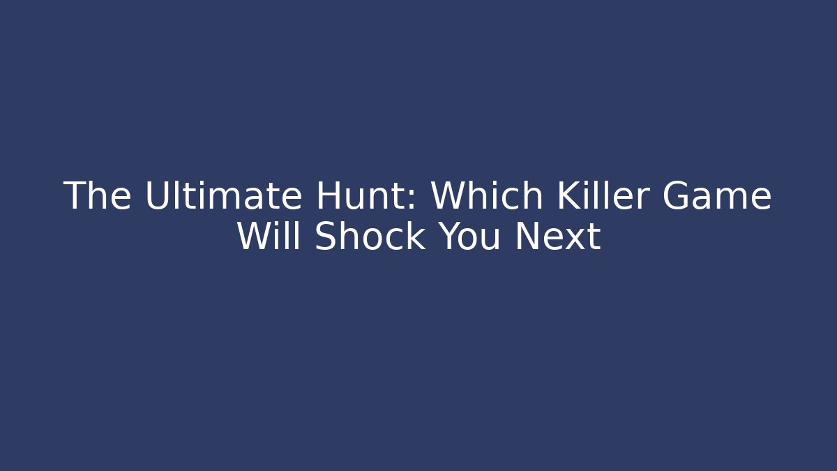 The Ultimate Hunt: Which Killer Game Will Shock You Next