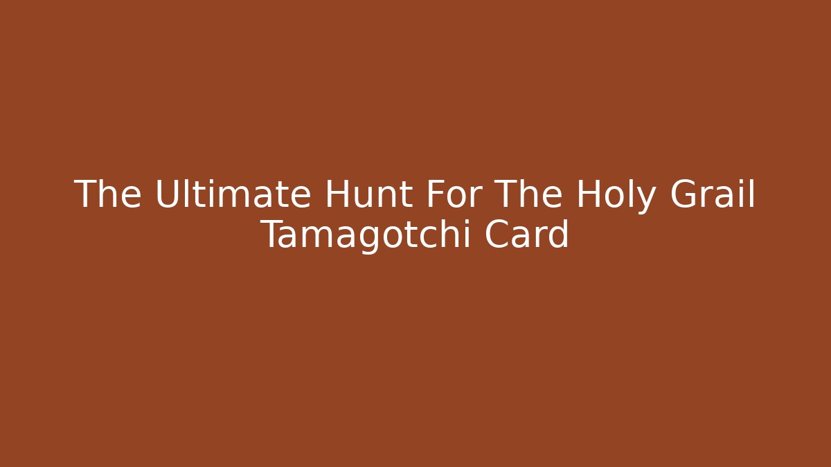 The Ultimate Hunt For The Holy Grail Tamagotchi Card