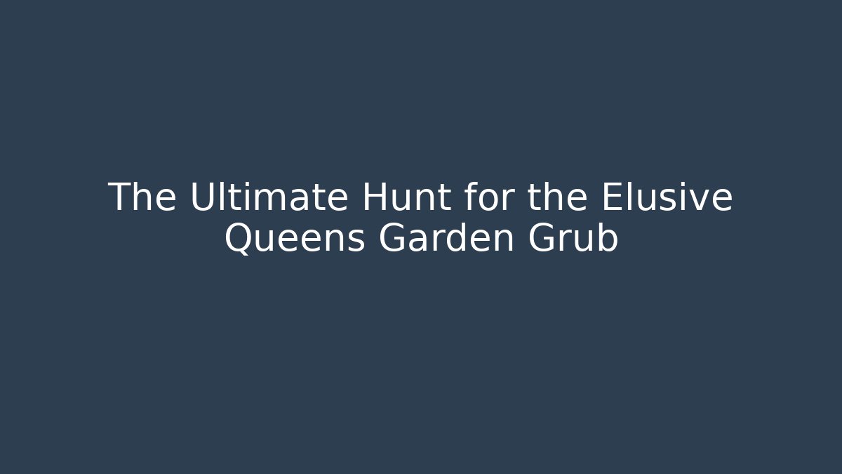 The Ultimate Hunt for the Elusive Queens Garden Grub