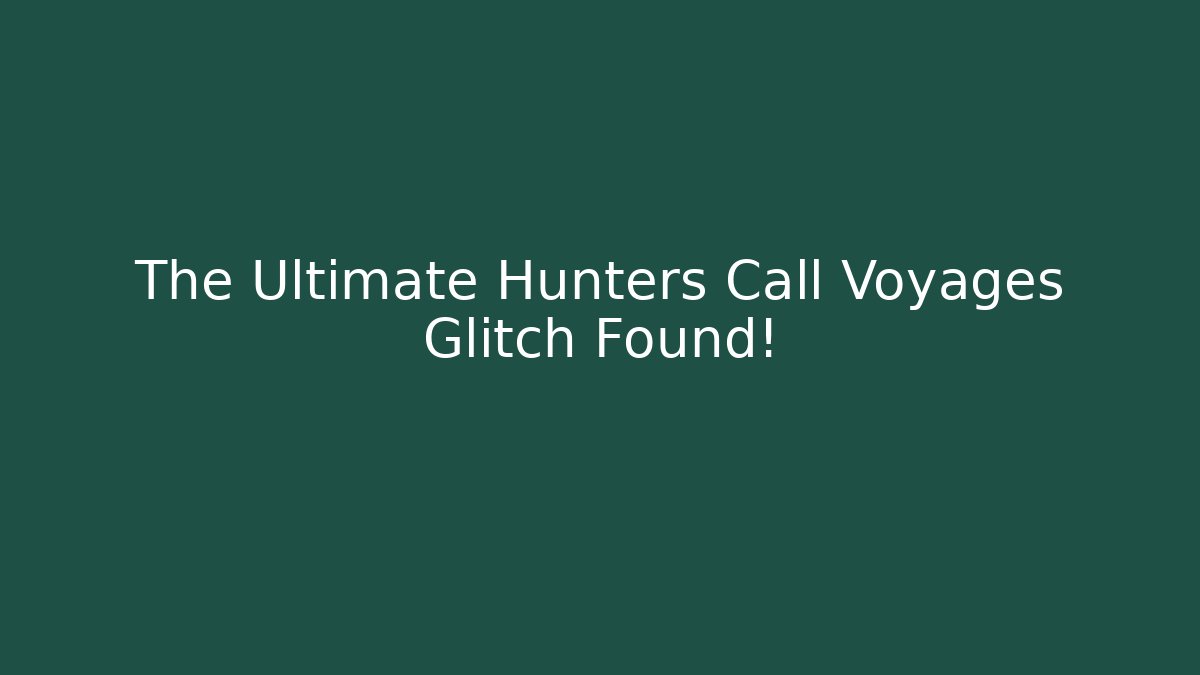 The Ultimate Hunters Call Voyages Glitch Found!