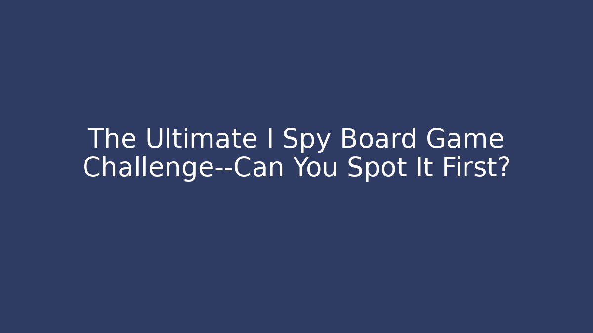 The Ultimate I Spy Board Game Challenge—Can You Spot It First?