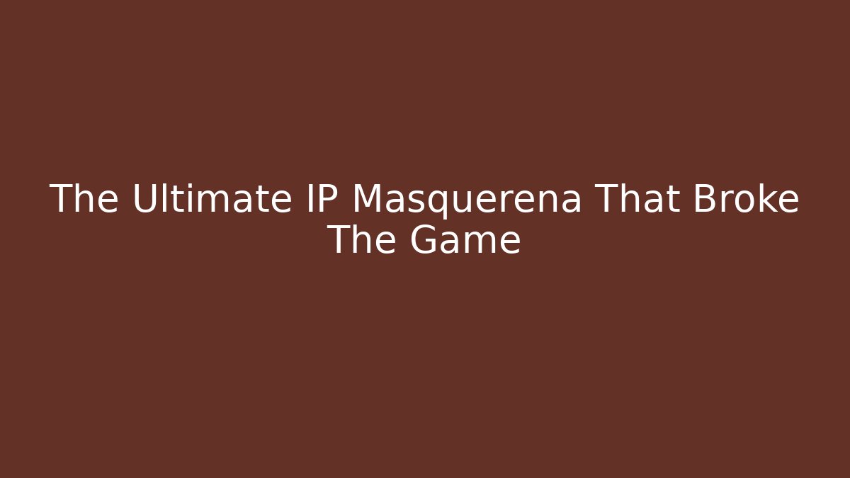 The Ultimate IP Masquerena That Broke The Game