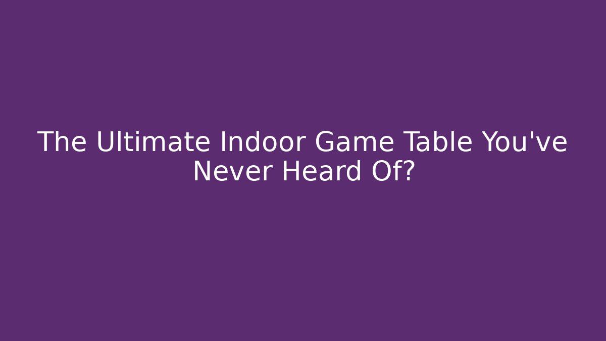 The Ultimate Indoor Game Table You’ve Never Heard Of?