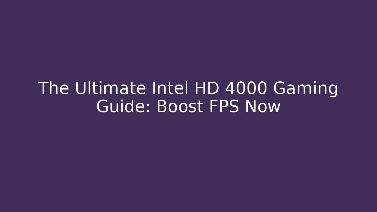 The Ultimate Intel HD 4000 Gaming Guide: Boost FPS Now