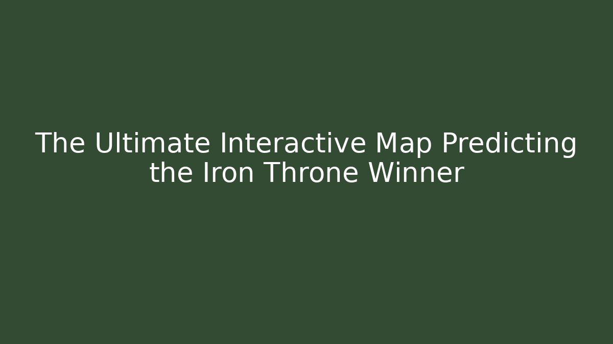 The Ultimate Interactive Map Predicting the Iron Throne Winner