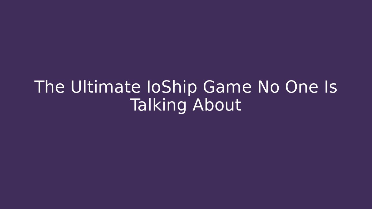 The Ultimate IoShip Game No One Is Talking About - Create More Assets