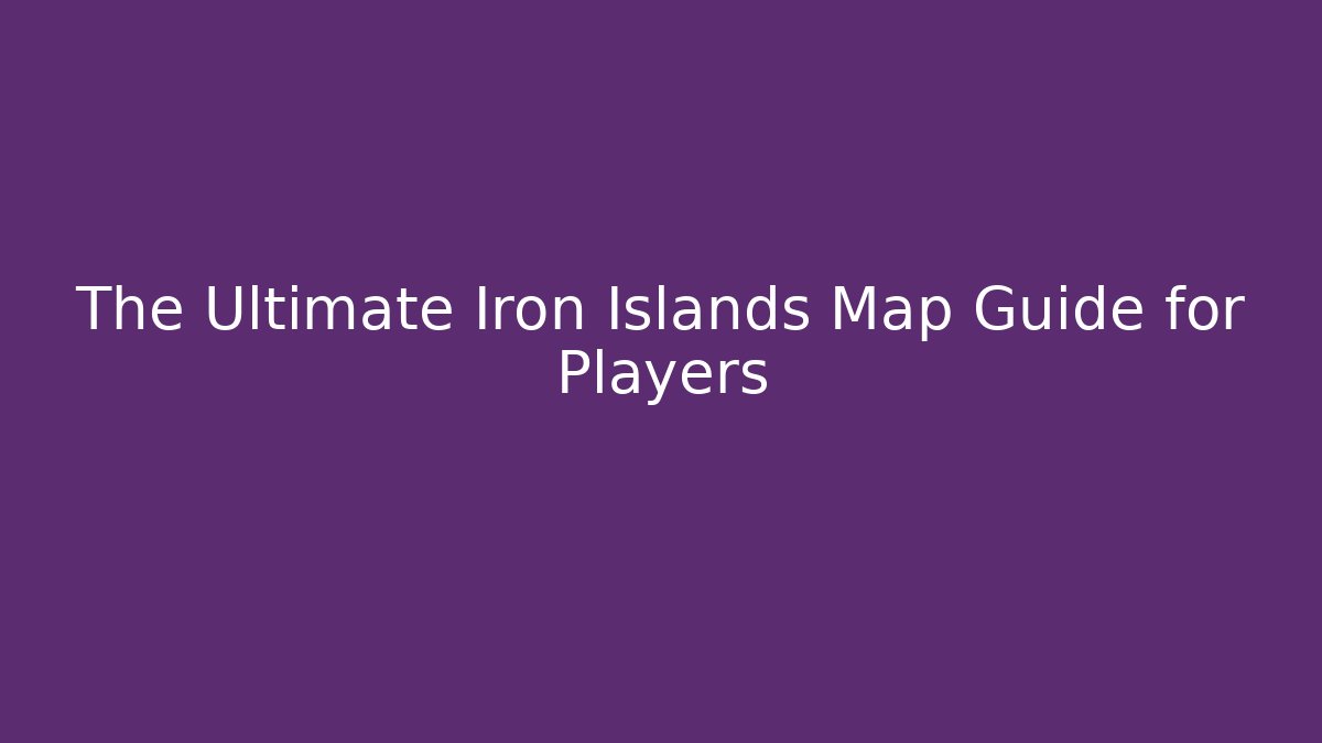 The Ultimate Iron Islands Map Guide for Players