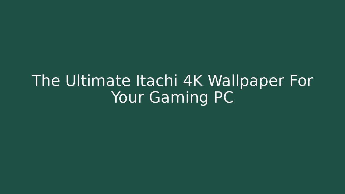 The Ultimate Itachi 4K Wallpaper For Your Gaming PC