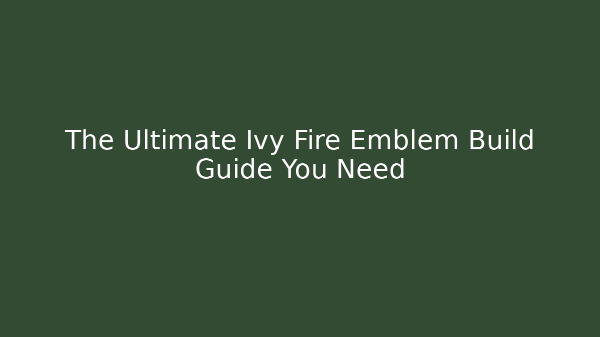 The Ultimate Ivy Fire Emblem Build Guide You Need - Create More Assets