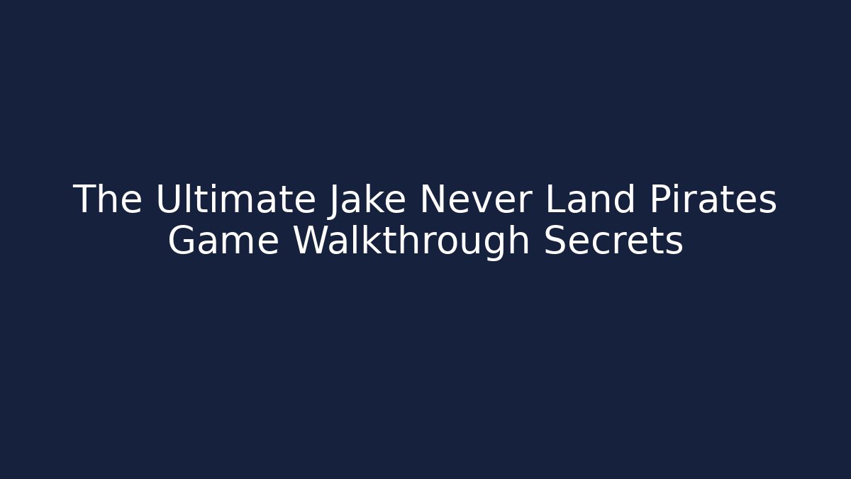 The Ultimate Jake Never Land Pirates Game Walkthrough Secrets