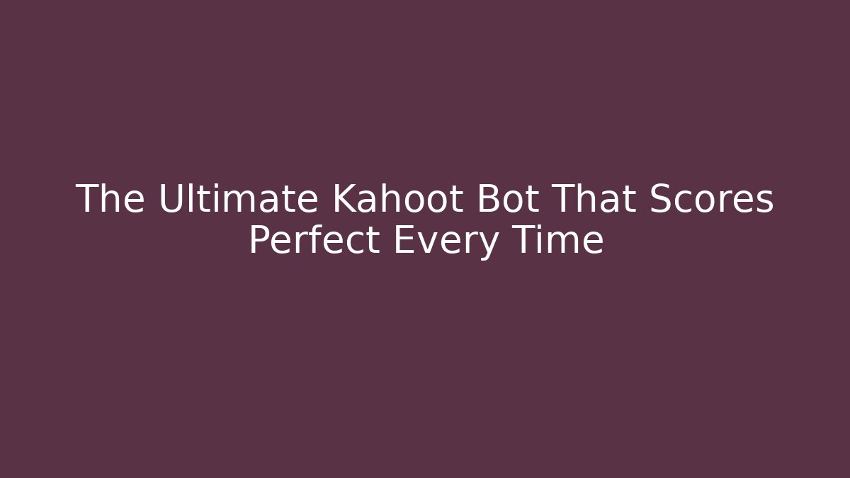 The Ultimate Kahoot Bot That Scores Perfect Every Time
