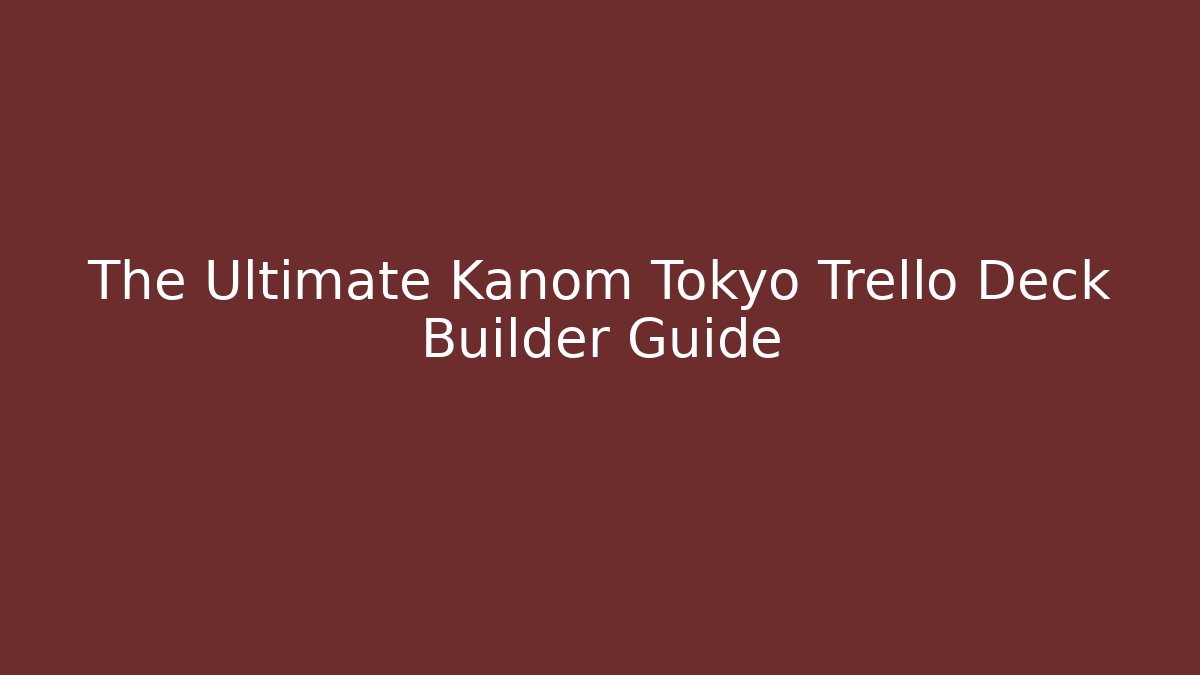 The Ultimate Kanom Tokyo Trello Deck Builder Guide