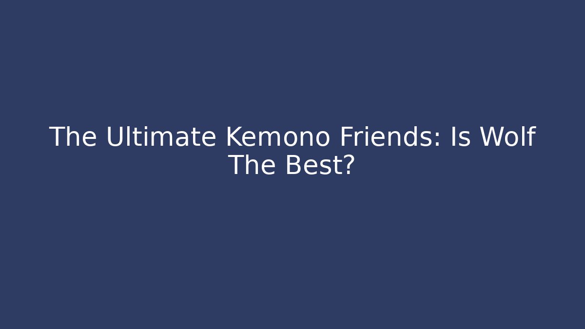 The Ultimate Kemono Friends: Is Wolf The Best?