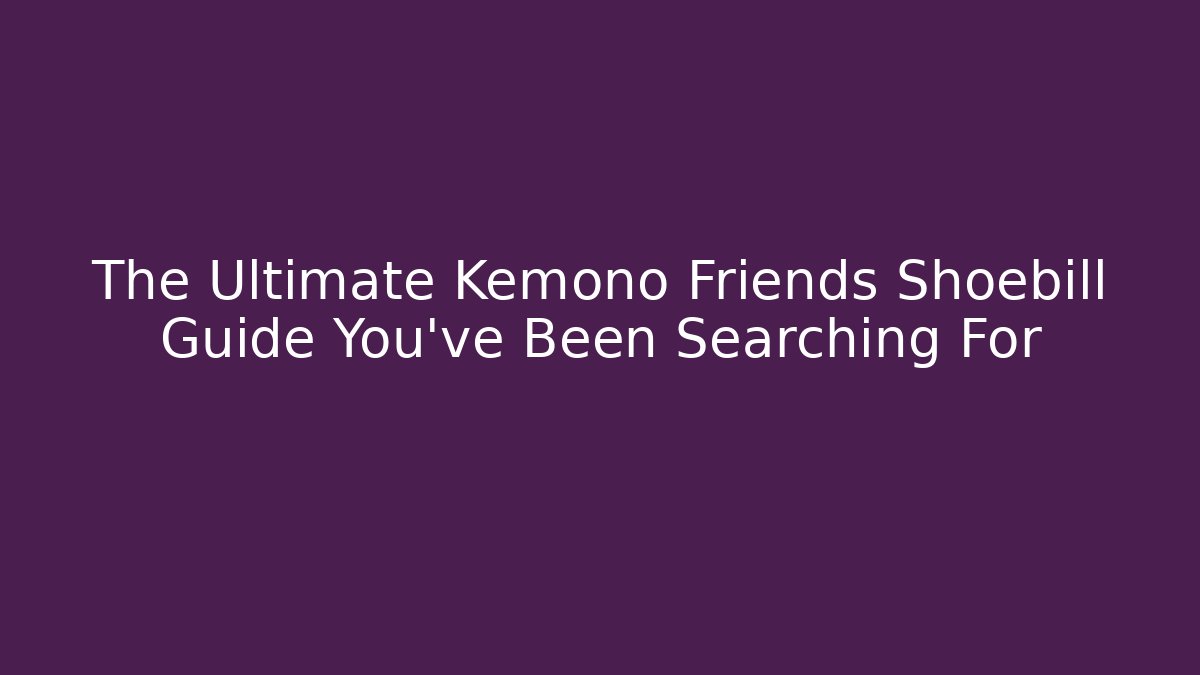 The Ultimate Kemono Friends Shoebill Guide You’ve Been Searching For