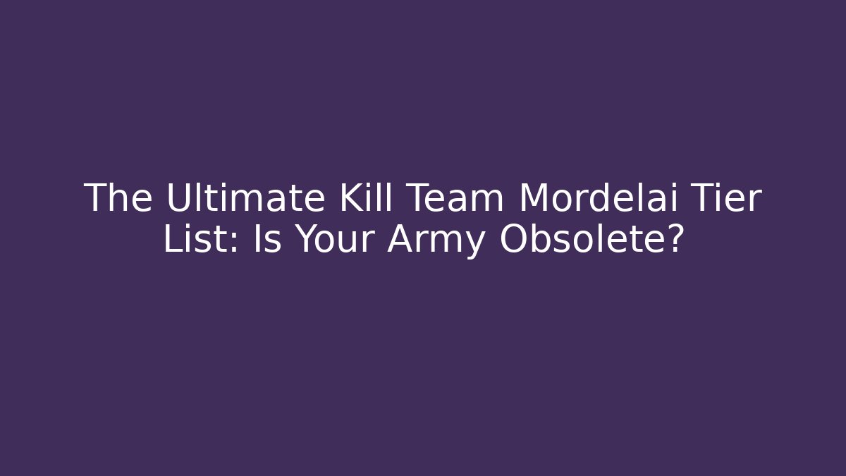 The Ultimate Kill Team Mordelai Tier List: Is Your Army Obsolete?