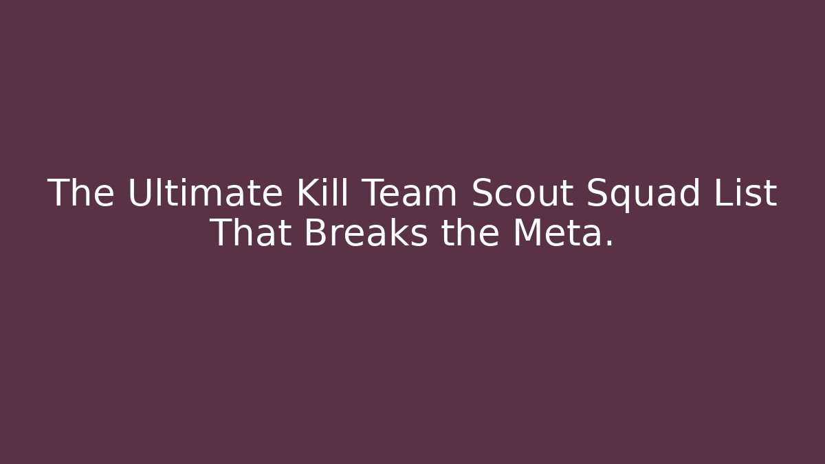 The Ultimate Kill Team Scout Squad List That Breaks the Meta.