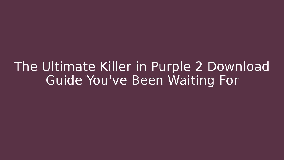 The Ultimate Killer in Purple 2 Download Guide You’ve Been Waiting For