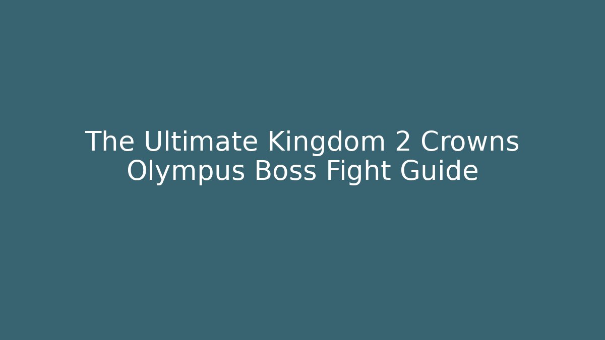 The Ultimate Kingdom 2 Crowns Olympus Boss Fight Guide