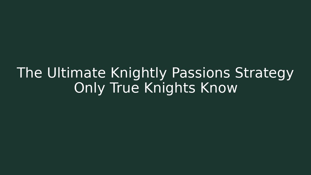 The Ultimate Knightly Passions Strategy Only True Knights Know