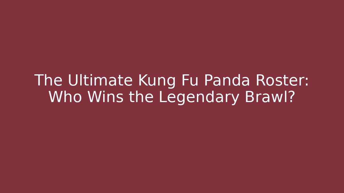 The Ultimate Kung Fu Panda Roster: Who Wins the Legendary Brawl?
