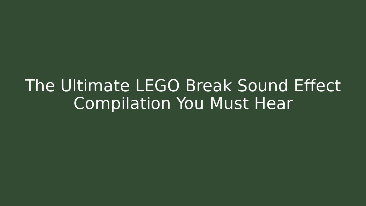 The Ultimate LEGO Break Sound Effect Compilation You Must Hear