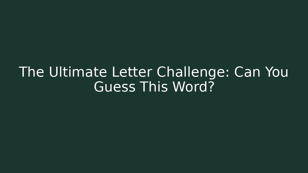 The Ultimate Letter Challenge: Can You Guess This Word?