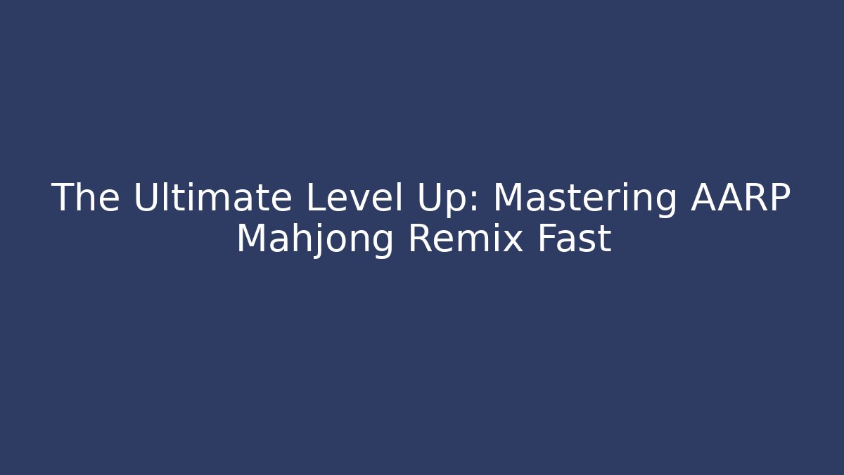 The Ultimate Level Up: Mastering AARP Mahjong Remix Fast