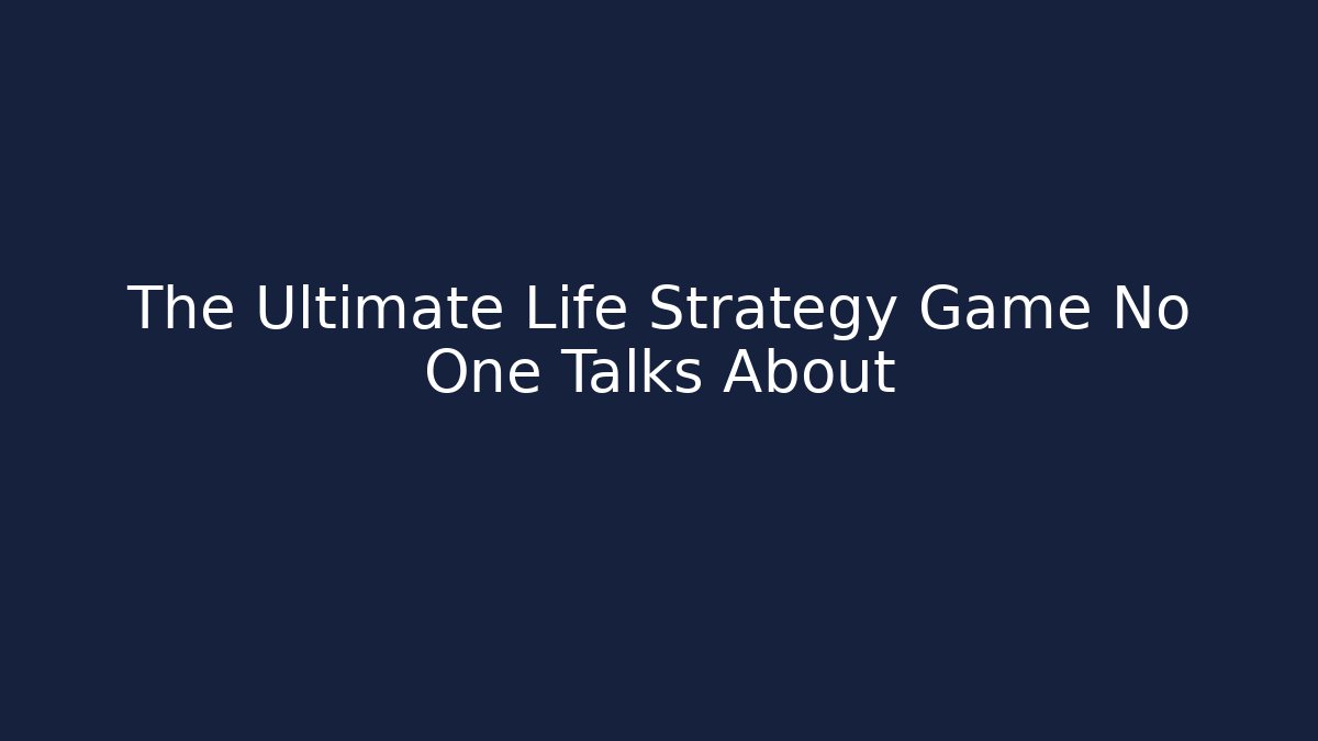 The Ultimate Life Strategy Game No One Talks About