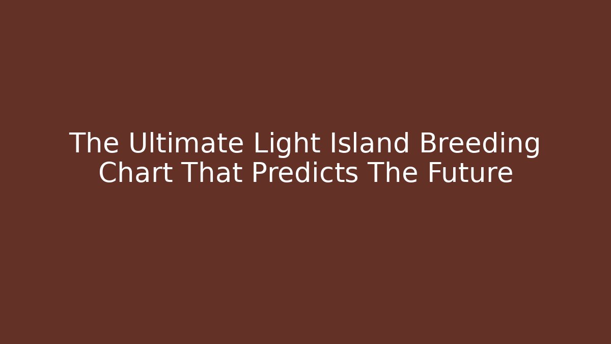 The Ultimate Light Island Breeding Chart That Predicts The Future